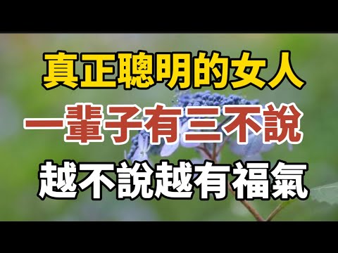 真正聪明的女人，一辈子有三不说，越不说越有福气！【中老年心語】#養老 #幸福#人生 #晚年幸福 #深夜#讀書 #養生 #佛 #為人處世#哲理