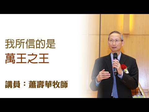 我所信的是萬王之王（講員：蕭壽華牧師）