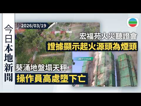 今日新聞重點：葵涌地盤塌天秤操作員高處墮下亡　有工程師不排除勾到外物或操作不當｜宏福苑火災聽證會　證據顯示有人吸煙起火源頭為煙頭｜香港新聞｜無綫新聞｜TVB News｜2026/03/19