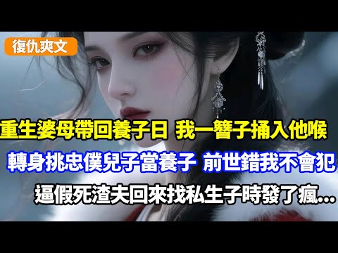 重生婆母帶回養子日，我一簪子捅入他喉，轉身挑忠僕兒子當養子，前世錯我不會犯，逼假死渣夫回來找私生子時發了瘋
