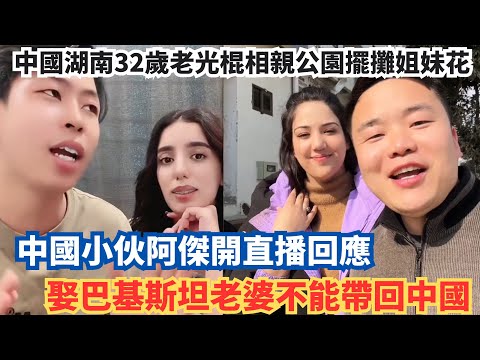 中國湖南32歲老光棍相親公園擺攤姐妹花，中國小伙阿傑開直播回應，娶巴基斯坦老婆不能帶回中國。