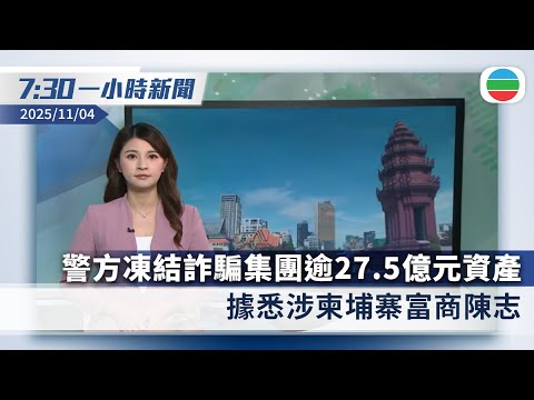 無綫7:30一小時新聞：警方凍結跨國詐騙集團逾27.5億元資產　據悉涉柬埔寨富商陳志｜緬北從事電騙白家集團案深圳宣判　主腦等五人被判死刑｜香港新聞｜無綫新聞｜TVB News｜2025/11/04