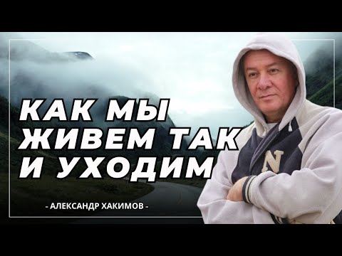 Как мы живём, так и уходим - Александр Хакимов