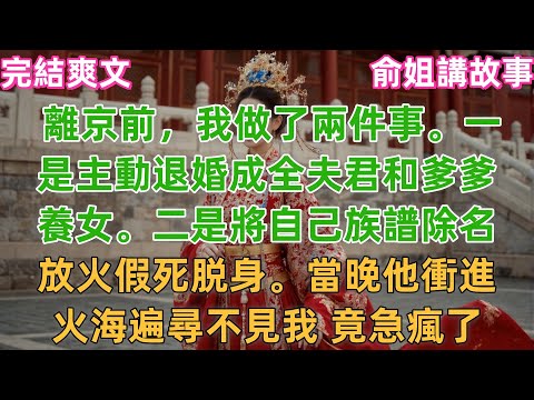 離開京城前，我做了兩件事。一是主動退婚成全夫君和爹爹養女。二是將自己族譜除名，放火假死脱身。當晚他衝進火海遍尋不見我 竟急瘋了#小説 #古風 #故事分享 #古言 #爽文 #愛情 #綠茶