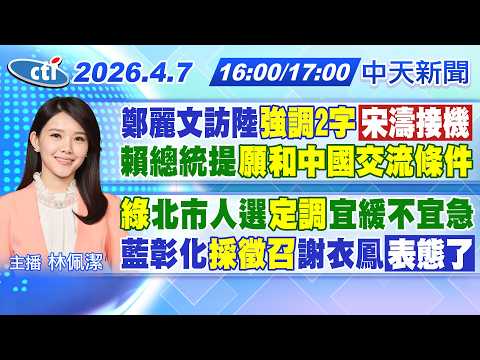 【4/7即時新聞】麗文訪陸強調2字宋濤接機｜賴總統提願和中國交流條件｜綠北市人選定調宜緩不宜急｜藍彰化採徵召謝衣鳯表態了｜林佩潔報新聞 20260407 @中天新聞CtiNews