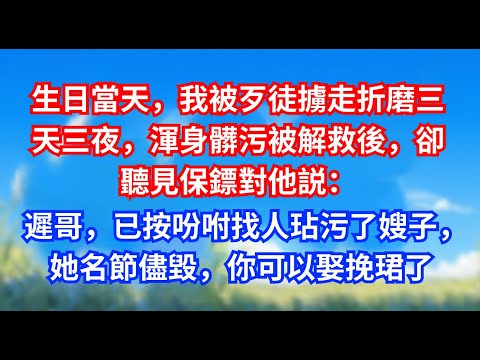 生日當天，我被歹徒擄走折磨三天三夜，渾身髒污被解救後，卻聽見保鏢對他説：遲哥，已按吩咐找人玷污了嫂子，她名節儘毀，你可以娶挽珺了#甜寵文#愛情#爽文#故事分享