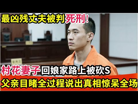 最凶残丈夫被判死刑!村花妻子回娘家路上被砍S,父亲目睹全过程,当庭说出背后真相惊呆全场!