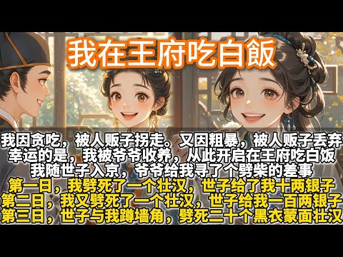 完結腦洞甜文：我在王府吃白飯。我因贪吃，被人贩子拐走。又因粗暴，被人贩子连夜丢弃在路边。幸运的是，我被爷爷收养，从此开启了在王府吃白饭的生涯。我随世子入京，爷爷给我寻了个劈柴的差事。