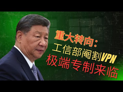 重大转向：习近平转向极端专制｜工信部阉割VPN功能｜封锁翻墙上网｜如何化解
