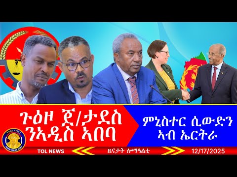 ጉዕዞ ጀነራል ታደስ ንኣዲስ ኣበባ፣ ተሪር መግለፂ ግምት፣ ፃዊዒት ህወሓት፣ ምኒስተር ሲውድን ኣብ ኤርትራ፣ ናብ ልዑል መንገሻ ፅግዕ ፅግዕ 12/17/2025