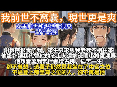 完結爽文：我前世不窩囊，現世更是爽。謝懷序恨毒了我，來生只求與我老死不相往來。他設計讓我代替他的心上人遠嫁邊關為小將軍沖喜。他想看著我常伴青燈古佛，孤苦一生。卻不曾想，這輩子仍然是我坐在了中宮之位
