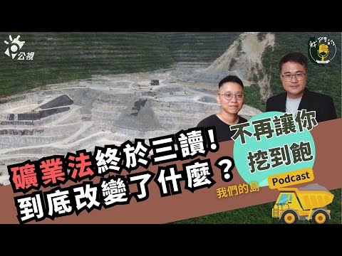 礦業法終於三讀!到底改變了什麼?|跟萬年條款、霸王條款說再見!|feat.黃靖庭 地球公民基金會議題部主任|公視我們的島 Podcast@EP.39