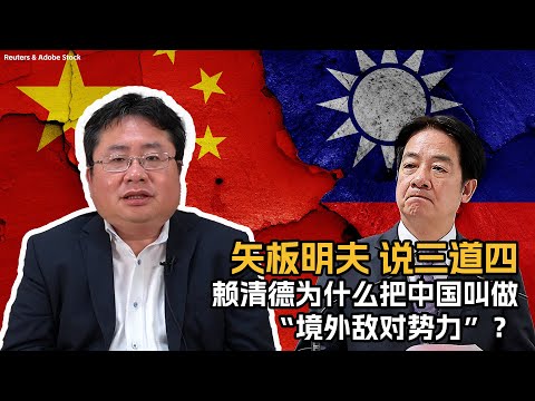 矢板明夫说三道四：赖清德为什么把中国叫做“境外敌对势力”？