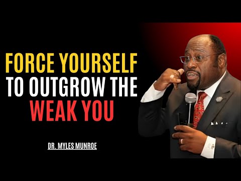 FORCE YOURSELF TO OUTGROW THE WEAK YOU || DR MYLES MUNROE || BEST MOTIVATIONAL SPEECH
