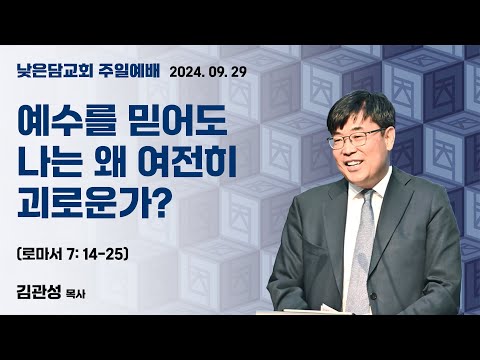 김관성 목사 낮은담교회 주일예배 2024. 09. 29  “예수를 믿어도 나는 왜 여전히 괴로운가?” 로마서 7:14-25