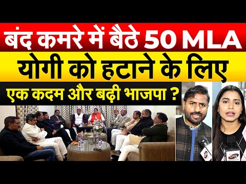 बंद कमरे में बैठे 50 MLA..योगी को हटाने के लिए एक कदम और बढ़ी भाजपा ?