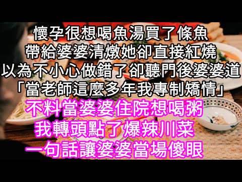 懷孕很想喝魚湯買了條魚帶給婆婆清燉她卻直接紅燒我以為是婆婆不小心做錯了卻在門後聽到婆婆說「當老師這麼多年我專制矯情」當婆婆住院想喝粥時#心書時光 #為人處事 #生活經驗 #情感故事 #唯美频道 #爽文