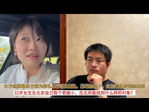 女方亲属和男方因为彩礼3万元没谈拢，当场拍桌子，女生现在后悔想挽回；32岁女生在北京自己有个老破小，在北京能找到什么样的对象？