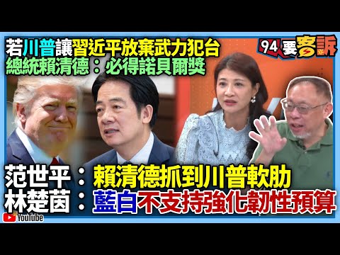 【94要客訴】若川普讓習近平放棄武力犯台！總統賴清德：必得諾貝爾獎！范世平：這樣會抓到川普軟肋！林楚茵：藍白不支持強化韌性預算