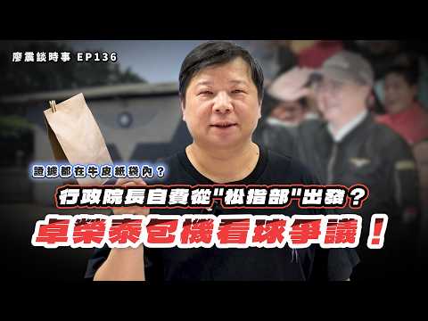 卓榮泰包機看球爭議！行政院長自費從＂松指部＂出發？證據都在牛皮紙袋內？｜#廖震談時事 EP136