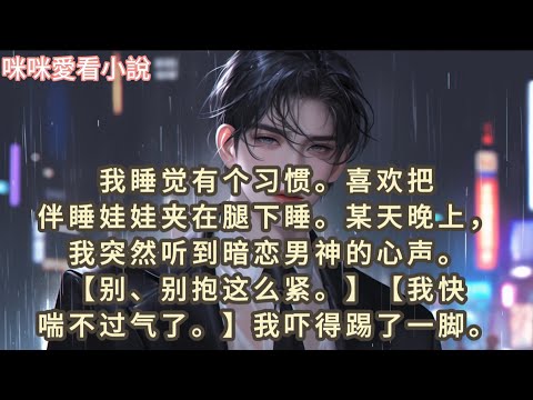 我睡覺有個習慣,喜歡把伴睡娃娃夾在腿下睡。某天晚上，我突然聽到暗戀男神的心聲。【別、別抱這麼緊。】我快喘不過氣了。我嚇得踢了一腳…#一口气看完 #爽文 #小说 #故事