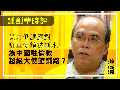 鍾劍華時評｜英方低調應對駐華使館被斷水   為中國駐倫敦超級大使館鋪路？
