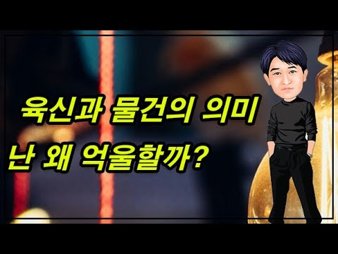 육신과 물건의 의미, 난 왜 억울할까?