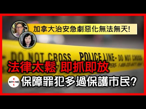 加拿大治安急劇惡化無法無天！法律太鬆 即抓即放 保障罪犯多過保護市民？資深律師分析背後原因