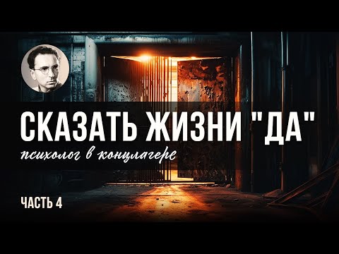 Сказать жизни "Да!". Психолог в концлагере. 4 ЧАСТЬ