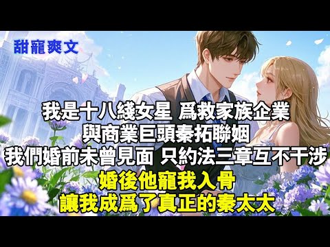 我是18綫女星為救家族企業，與商業巨頭秦拓聯姻。兩人婚前未曾見面，只約法三章，互不干涉。婚後他卻寵她入骨#霸總 #情感 #完結 #甜寵 #爱情 #言情 #言情小說 #小說 #霸道总裁 #甜文 #甜宠