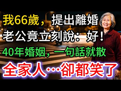我66歲提出離婚，老公立刻點頭，40年婚姻，一句話就散。女兒…竟笑了
