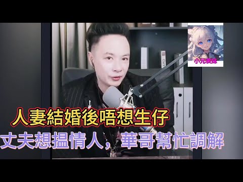 人妻結婚後唔想生仔,丈夫想揾情人,華哥幫忙調解!華哥講情感 #小元姐姐 #小圓姐姐感情分享