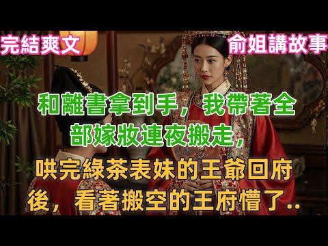 和離書拿到手，我帶著全部嫁妝連夜搬走，哄完綠茶表妹的王爺回府後，看著搬空的王府懵了..#小説 #原創 #古風 #古言 #爽文 #故事 #有聲書 #聽書 #打臉 #追妻 #綠茶 #逆襲