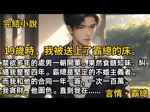 【完結小說】19歲時，我被送上了霸總的床。禁欲多年的處男一朝開葷。霸總是堅定的不婚主義者。而我和他的合同一年一簽，一次一百萬。我貪財，他圖色。#一口氣看完 #小說 #完結 #甜文 #霸道總裁 #霸總