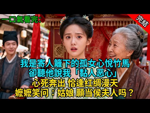 【完結爽文】我是寄人籬下的孤女心悅竹馬，卻聽他說我「黏人恶心」，心死奔出 恰逢红绸漫天，嬷嬷笑问：姑娘 願当侯夫人吗？#小説 #古風 #古言 #爽文 #故事 #有聲書 #綠茶 #故事頻道 #大女主
