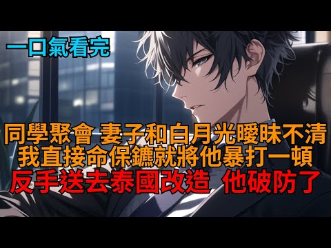 【爽文】同學聚會上，妻子和白月光曖昧不清？我直接一巴掌果斷離婚，轉身將他踹翻暴打一頓送去泰國改造，他破防了！   #小说推荐 #一口气看完