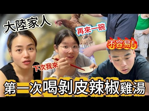 大陸家人第一次喝上了台灣剝皮辣椒雞湯！過程真的是····不容易的！｜徐子雅與喬巴｜雅雅｜黃七七｜大陸家人｜剝皮辣椒雞湯｜