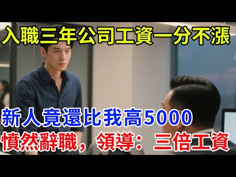 入職三年公司工資一分不漲，新人竟還比我高5000，我憤然辭職，領導慌了：三倍工資求你留下#奇聞#案件#真相#揭秘#故事#奇聞故事#人生#人間百態