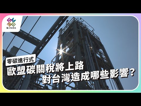 歐盟碳關稅將上路，對台灣造成哪些影響？｜零碳進行式｜公視 #獨立特派員 第821集 20231004