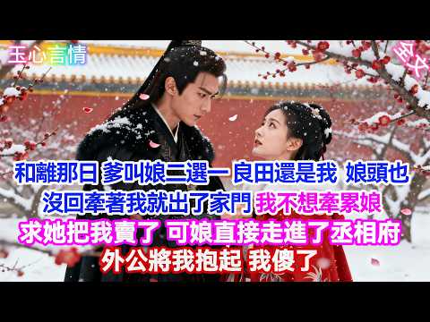【完結古風】和離那日，爹叫娘二選一 「良田還是我這丫頭片」娘頭也沒回牽著我就出了家門  我不想牽累娘，求她把我賣了 娘走進丞相府，外公將我抱起 我傻了...#古言#故事分享#古風小說#原創视频 #爽文