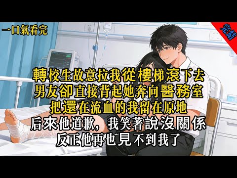 【情感故事】轉校生故意拉我從樓梯滾下去，男友卻直接背起她奔向醫務室，把還在流血的我留在原地，後來他道歉，我笑著說沒關係，反正他再也見不到我了#小說 #愛情 #故事