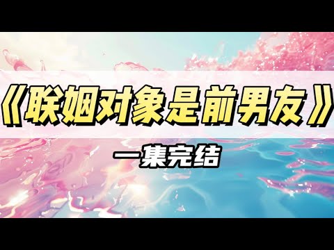 我的联姻对象，居然是三年前被我狠狠甩了的前男友｜#一口气看完  #小说