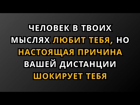 Человек, о котором вы думаете, любит вас, но настоящая причина вашей дистанции вас шокирует...