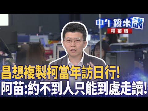 昌想複製柯當年訪日行! 阿苗:約不到人只能到處走讀!|苗博雅 吳靜怡 卓冠廷 陳敏鳳 劉志原|潘照文|【#中午鏡來講】20251128