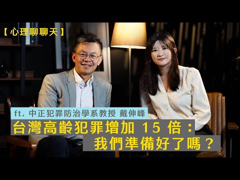 台灣高齡犯罪增加 15 倍：我們準備好了嗎？ft. 中正犯罪防治學系教授 戴伸峰