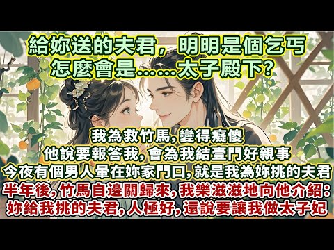 完結暖暖小甜文：半年後，竹馬自邊關歸來。我樂滋滋向他介紹：妳當初給我挑的夫君，他人極好，還說要讓我做太子妃。我為救竹馬，變得癡傻。他說要報答我，會為我結壹門好親事。今夜暈在妳家的男人，就是為妳挑的夫君