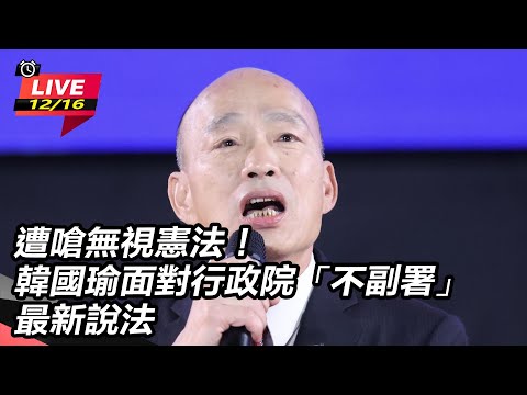【直播完整版】遭嗆無視憲法！韓國瑜面對行政院「不副署」最新說法