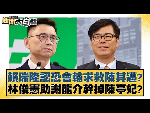 賴瑞隆認恐會輸求救陳其邁？林俊憲助謝龍介幹掉陳亭妃？【#新聞大白話】20260208-9｜#謝寒冰 #洪孟楷 #李明賢