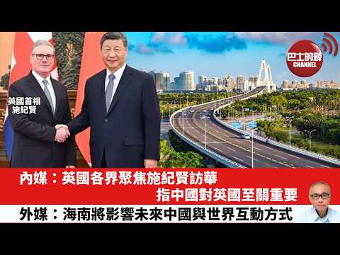 【晨早直播】內媒：英國各界聚焦施紀賢訪華，指中國對英國至關重要。外體：海南將影響未來中國與世界互動方式。26年1月30日