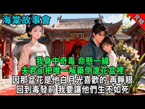 【完結爽文】我身中奇毒，命懸一線，夫君卻把唯一解藥倒進花盆裡，因那盆花是他白月光喜歡的，再睜眼回到毒發前，我要讓他們生不如死#小説 #原創 #古風 #爽文 #有聲書 #打臉 #綠茶 #大女主 #逆襲